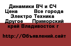 	 Динамики ВЧ и СЧ › Цена ­ 500 - Все города Электро-Техника » Другое   . Приморский край,Владивосток г.